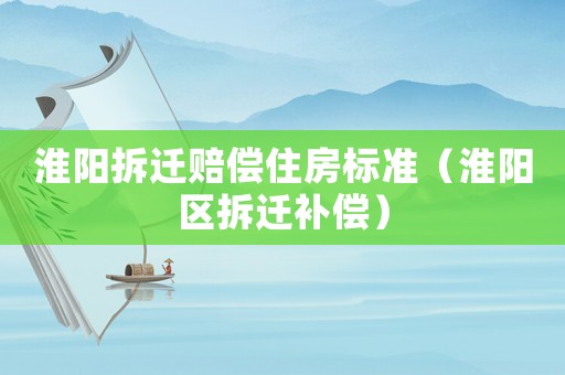 淮陽拆遷賠償住房標準（淮陽區(qū)拆遷補償）