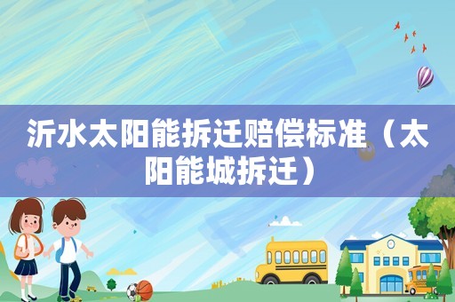 沂水太陽能拆遷賠償標準（太陽能城拆遷）