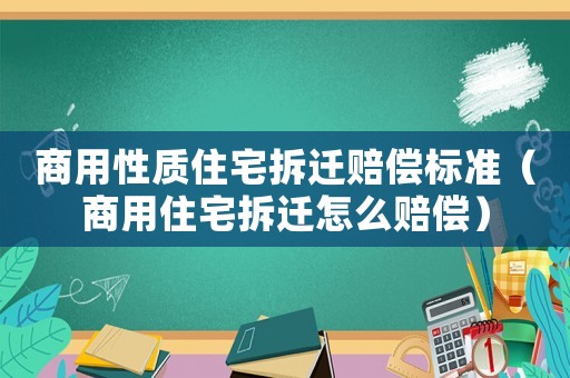商用性質(zhì)住宅拆遷賠償標(biāo)準(zhǔn)（商用住宅拆遷怎么賠償）