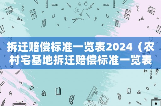 拆遷賠償標(biāo)準(zhǔn)一覽表2024（農(nóng)村宅基地拆遷賠償標(biāo)準(zhǔn)一覽表）