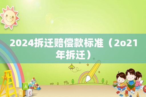 2024拆遷賠償款標(biāo)準(zhǔn)（2o21年拆遷）