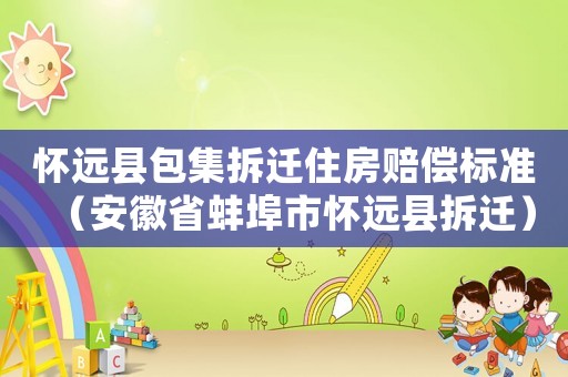 懷遠縣包集拆遷住房賠償標(biāo)準（安徽省蚌埠市懷遠縣拆遷）