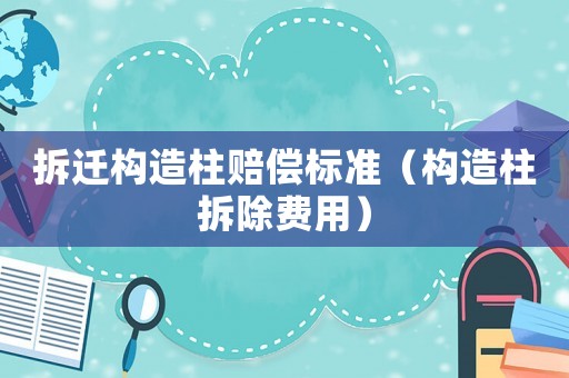 拆遷構(gòu)造柱賠償標(biāo)準(zhǔn)（構(gòu)造柱拆除費用）