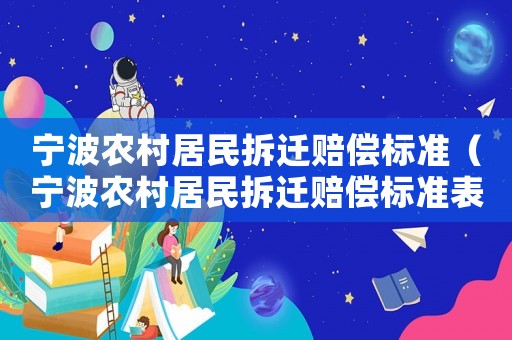 寧波農(nóng)村居民拆遷賠償標(biāo)準(zhǔn)（寧波農(nóng)村居民拆遷賠償標(biāo)準(zhǔn)表）