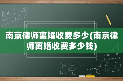南京律師離婚收費(fèi)多少(南京律師離婚收費(fèi)多少錢(qián))