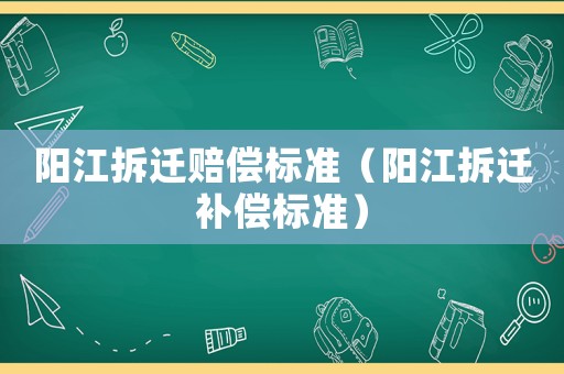 陽江拆遷賠償標(biāo)準(zhǔn)（陽江拆遷補償標(biāo)準(zhǔn)）