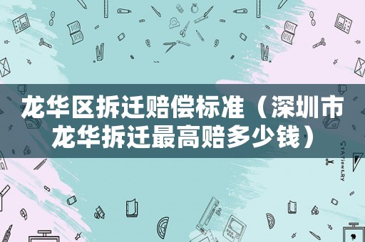 龍華區(qū)拆遷賠償標準（深圳市龍華拆遷最高賠多少錢）