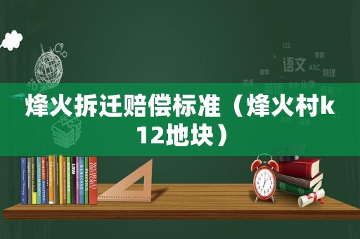 烽火拆遷賠償標(biāo)準(zhǔn)（烽火村k12地塊）