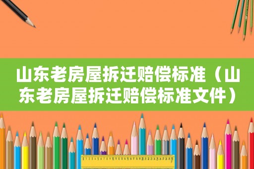 山東老房屋拆遷賠償標準（山東老房屋拆遷賠償標準文件）