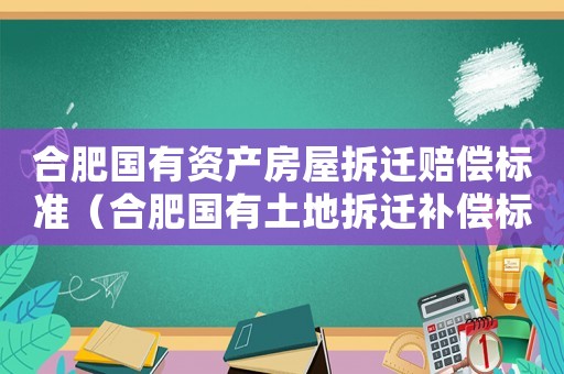 合肥國有資產(chǎn)房屋拆遷賠償標(biāo)準(zhǔn)（合肥國有土地拆遷補償標(biāo)準(zhǔn)）