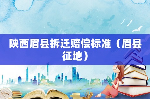 陜西眉縣拆遷賠償標(biāo)準(zhǔn)（眉縣征地）
