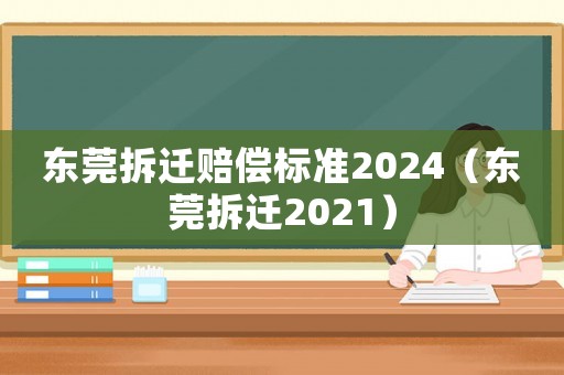 東莞拆遷賠償標(biāo)準(zhǔn)2024（東莞拆遷2021）