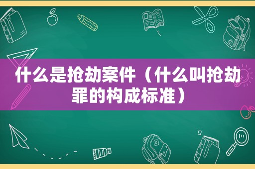 什么是搶劫案件（什么叫搶劫罪的構(gòu)成標(biāo)準(zhǔn)）