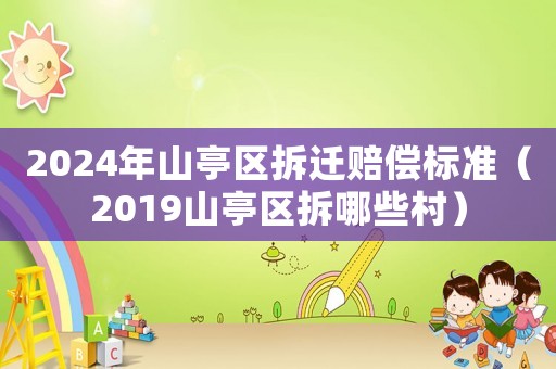 2024年山亭區(qū)拆遷賠償標(biāo)準(zhǔn)（2019山亭區(qū)拆哪些村）