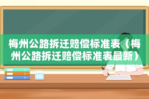 梅州公路拆遷賠償標(biāo)準(zhǔn)表（梅州公路拆遷賠償標(biāo)準(zhǔn)表最新）