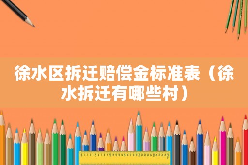 徐水區(qū)拆遷賠償金標(biāo)準(zhǔn)表（徐水拆遷有哪些村）