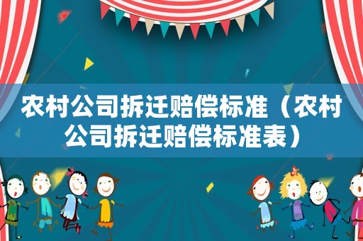 農(nóng)村公司拆遷賠償標(biāo)準(zhǔn)（農(nóng)村公司拆遷賠償標(biāo)準(zhǔn)表）