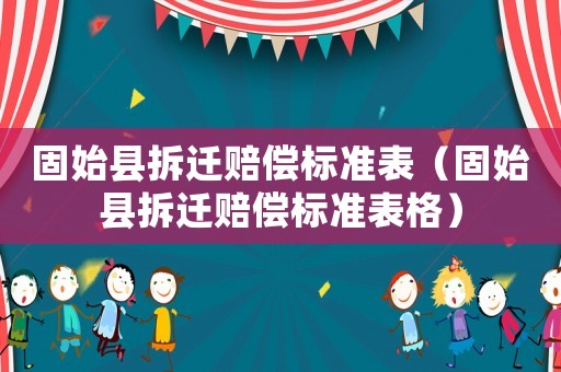 固始縣拆遷賠償標(biāo)準(zhǔn)表（固始縣拆遷賠償標(biāo)準(zhǔn)表格）
