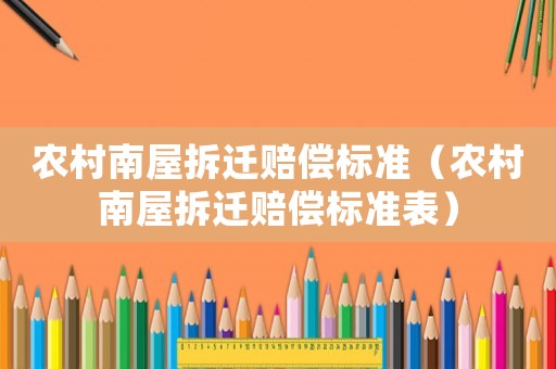 農(nóng)村南屋拆遷賠償標(biāo)準(zhǔn)（農(nóng)村南屋拆遷賠償標(biāo)準(zhǔn)表）