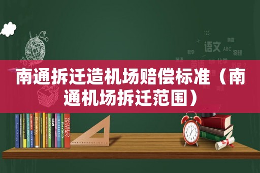 南通拆遷造機(jī)場(chǎng)賠償標(biāo)準(zhǔn)（南通機(jī)場(chǎng)拆遷范圍）