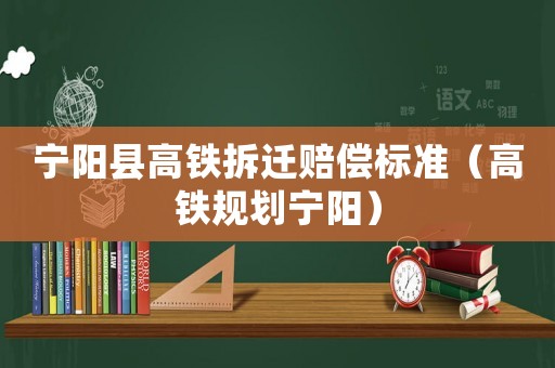 寧陽縣高鐵拆遷賠償標準（高鐵規(guī)劃寧陽）
