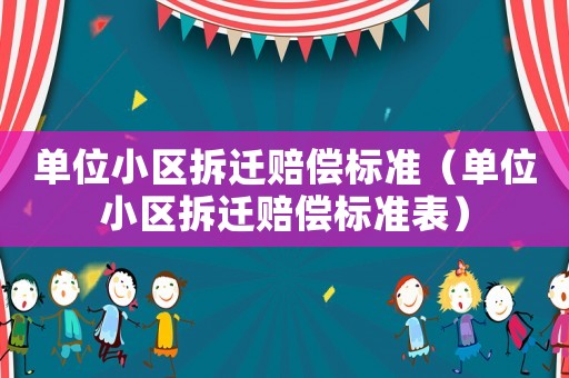 單位小區(qū)拆遷賠償標(biāo)準(zhǔn)（單位小區(qū)拆遷賠償標(biāo)準(zhǔn)表）