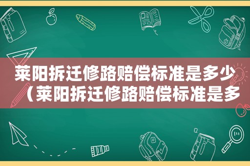 萊陽拆遷修路賠償標(biāo)準(zhǔn)是多少（萊陽拆遷修路賠償標(biāo)準(zhǔn)是多少錢）