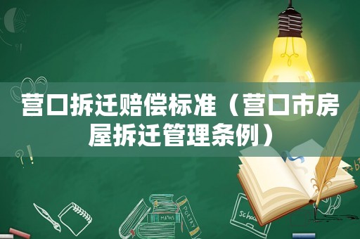 營口拆遷賠償標(biāo)準(zhǔn)（營口市房屋拆遷管理條例）