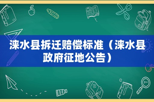 淶水縣拆遷賠償標(biāo)準(zhǔn)（淶水縣政府征地公告）