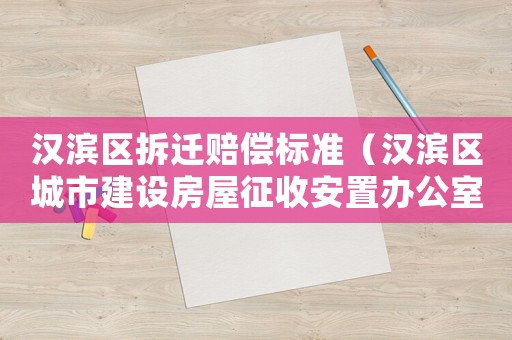 漢濱區(qū)拆遷賠償標準（漢濱區(qū)城市建設房屋征收安置辦公室）