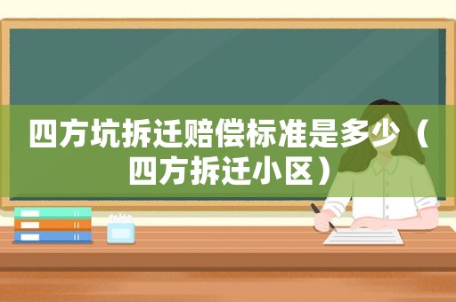 四方坑拆遷賠償標(biāo)準(zhǔn)是多少（四方拆遷小區(qū)）