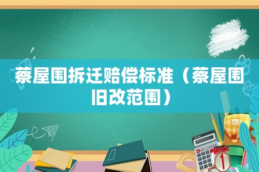蔡屋圍拆遷賠償標(biāo)準(zhǔn)（蔡屋圍舊改范圍）