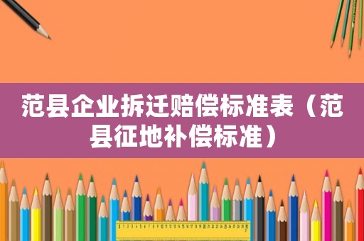 范縣企業(yè)拆遷賠償標(biāo)準(zhǔn)表（范縣征地補(bǔ)償標(biāo)準(zhǔn)）