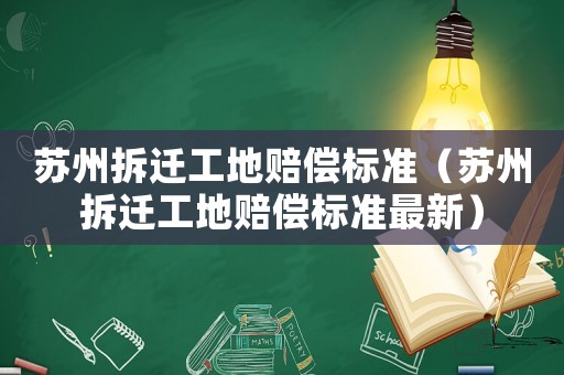 蘇州拆遷工地賠償標(biāo)準(zhǔn)（蘇州拆遷工地賠償標(biāo)準(zhǔn)最新）