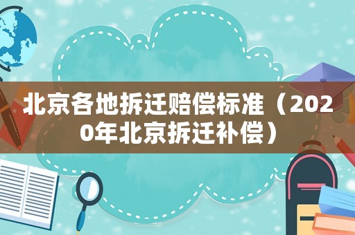 北京各地拆遷賠償標(biāo)準(zhǔn)（2020年北京拆遷補(bǔ)償）