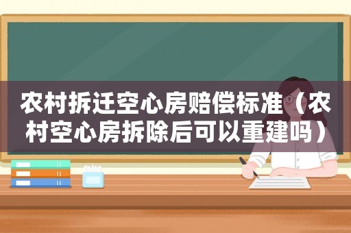 農(nóng)村拆遷空心房賠償標(biāo)準(zhǔn)（農(nóng)村空心房拆除后可以重建嗎）