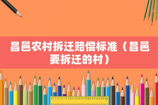 昌邑農(nóng)村拆遷賠償標(biāo)準(zhǔn)（昌邑要拆遷的村）