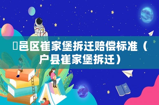 鄠邑區(qū)崔家堡拆遷賠償標(biāo)準(zhǔn)（戶縣崔家堡拆遷）