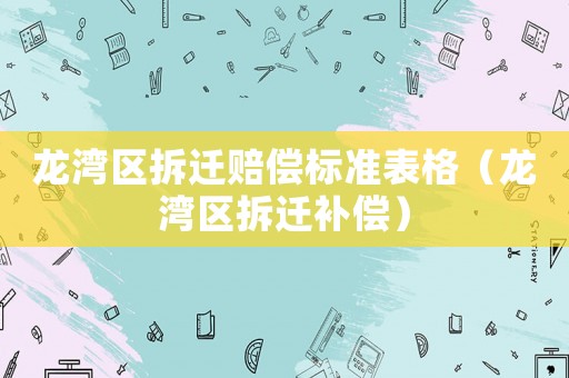 龍灣區(qū)拆遷賠償標準表格（龍灣區(qū)拆遷補償）