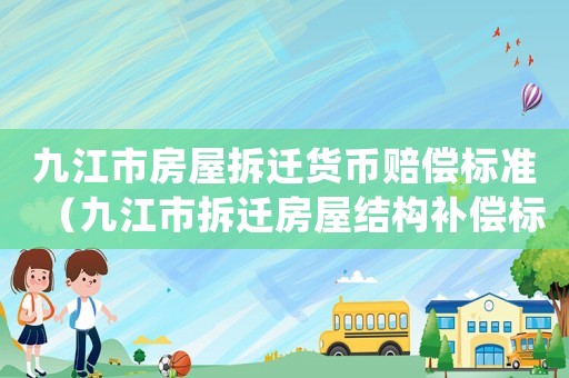 九江市房屋拆遷貨幣賠償標準（九江市拆遷房屋結構補償標準）