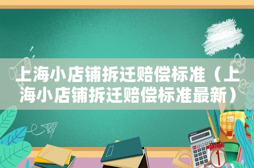 上海小店鋪拆遷賠償標(biāo)準(zhǔn)（上海小店鋪拆遷賠償標(biāo)準(zhǔn)最新）