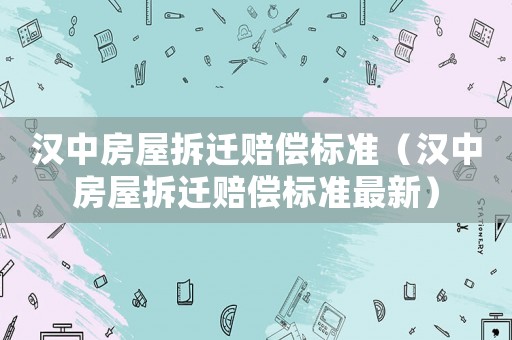 漢中房屋拆遷賠償標準（漢中房屋拆遷賠償標準最新）