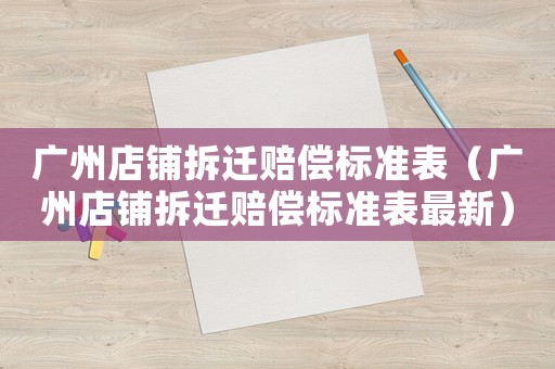 廣州店鋪拆遷賠償標(biāo)準(zhǔn)表（廣州店鋪拆遷賠償標(biāo)準(zhǔn)表最新）