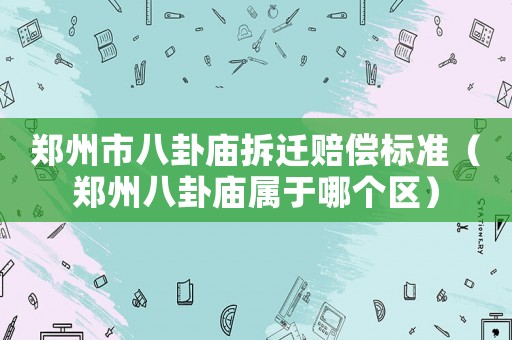鄭州市八卦廟拆遷賠償標(biāo)準(zhǔn)（鄭州八卦廟屬于哪個(gè)區(qū)）