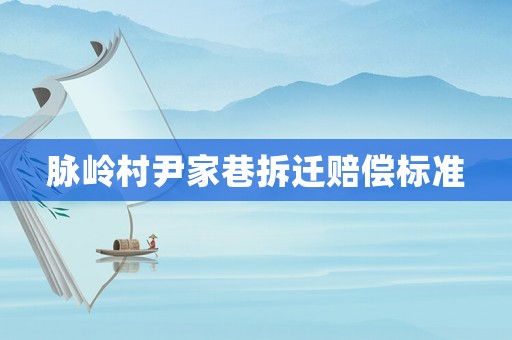 脈嶺村尹家巷拆遷賠償標(biāo)準(zhǔn)