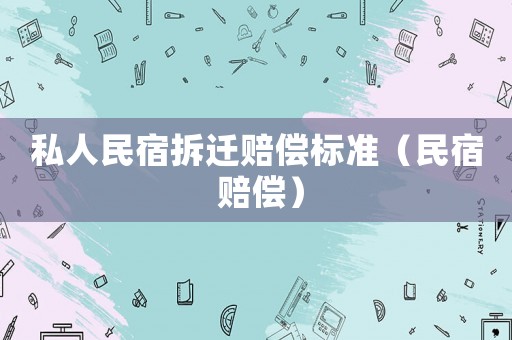 私人民宿拆遷賠償標(biāo)準(zhǔn)（民宿 賠償）