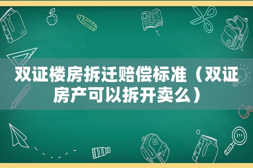 雙證樓房拆遷賠償標(biāo)準(zhǔn)（雙證房產(chǎn)可以拆開賣么）