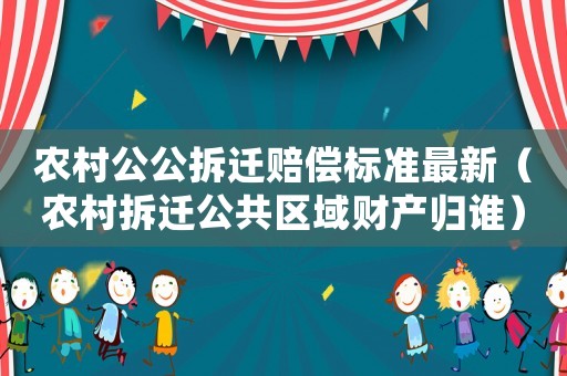農村公公拆遷賠償標準最新（農村拆遷公共區(qū)域財產歸誰）