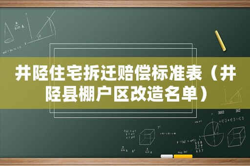 井陘住宅拆遷賠償標(biāo)準(zhǔn)表（井陘縣棚戶區(qū)改造名單）