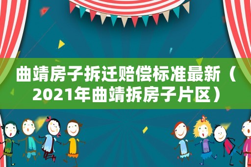 曲靖房子拆遷賠償標(biāo)準(zhǔn)最新（2021年曲靖拆房子片區(qū)）